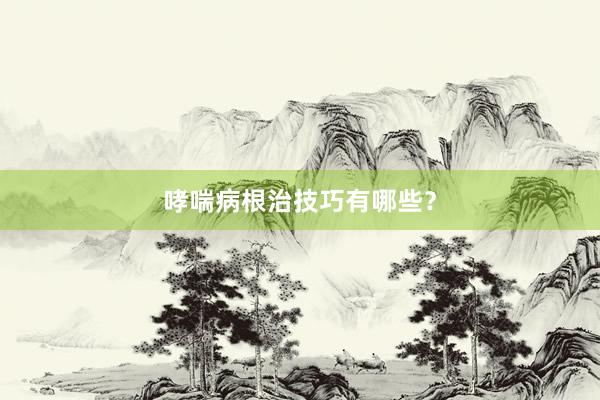 哮喘病根治技巧有哪些？