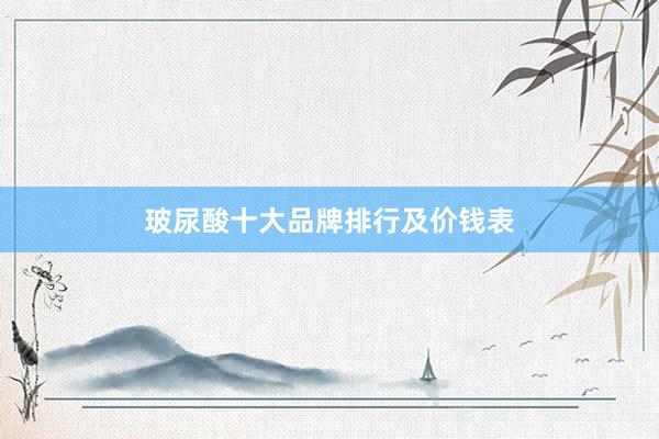 玻尿酸十大品牌排行及价钱表