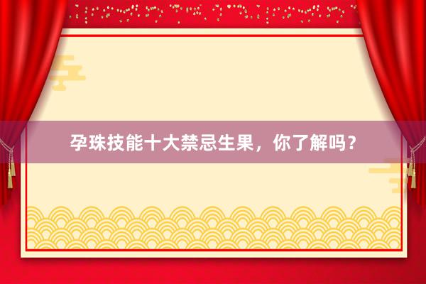 孕珠技能十大禁忌生果，你了解吗？