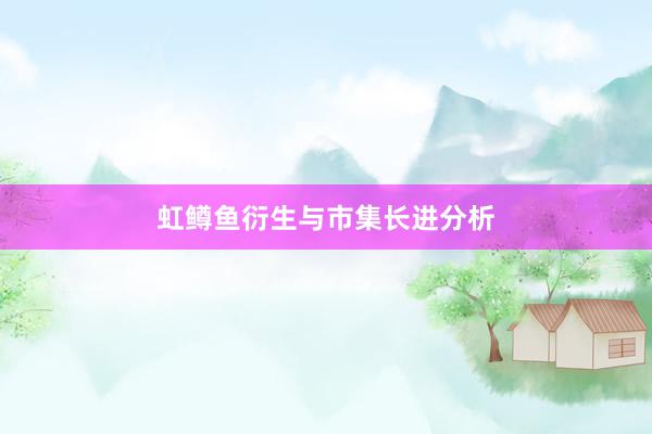 虹鳟鱼衍生与市集长进分析