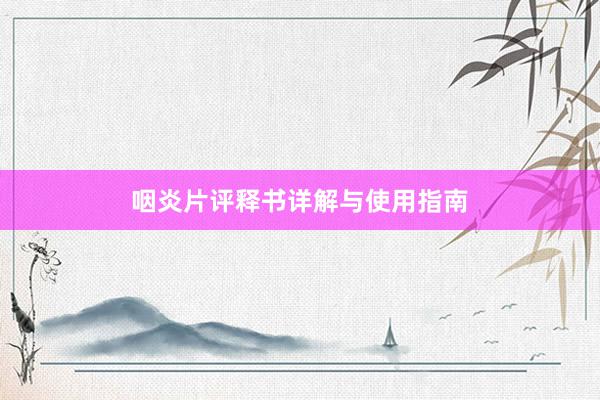 咽炎片评释书详解与使用指南