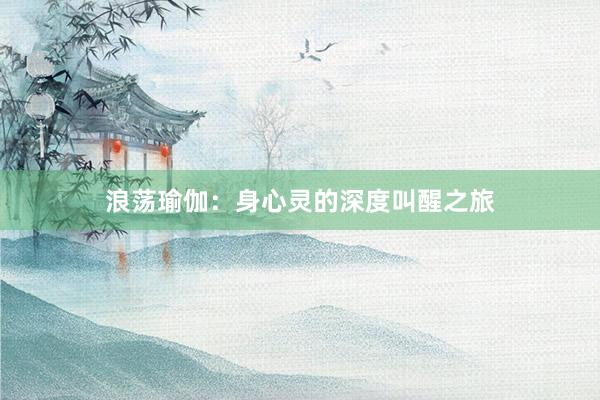 浪荡瑜伽：身心灵的深度叫醒之旅