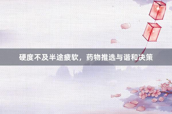 硬度不及半途疲软，药物推选与谐和决策