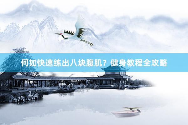 何如快速练出八块腹肌？健身教程全攻略