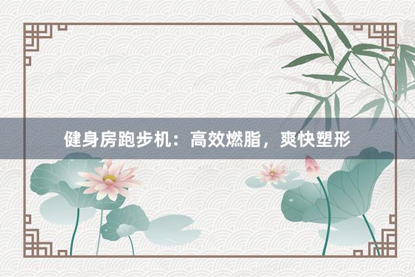 健身房跑步机:高效燃脂,爽快塑形